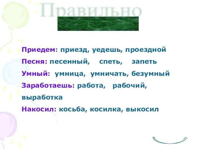 Правильно Приедем: приезд, уедешь, проездной Песня: песенный, спеть, запеть Умный: умница, умничать,