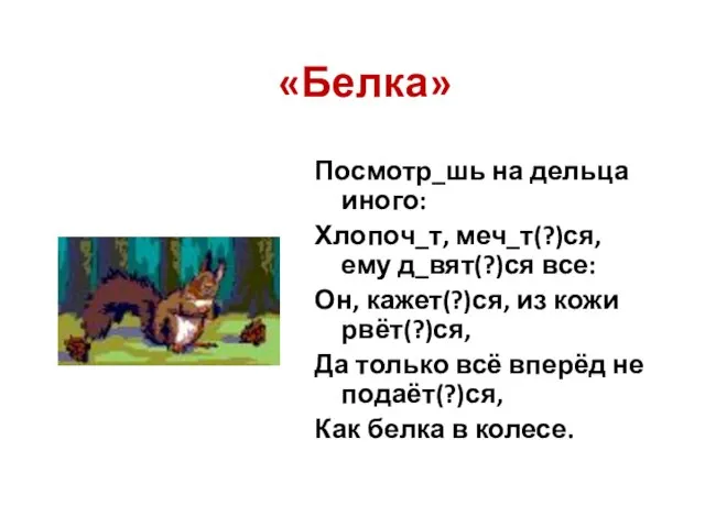 «Белка» Посмотр_шь на дельца иного: Хлопоч_т, меч_т(?)ся, ему д_вят(?)ся все: Он, кажет(?)ся,