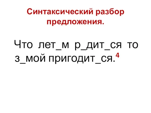 Синтаксический разбор предложения. Что лет_м р_дит_ся то з_мой пригодит_ся.4