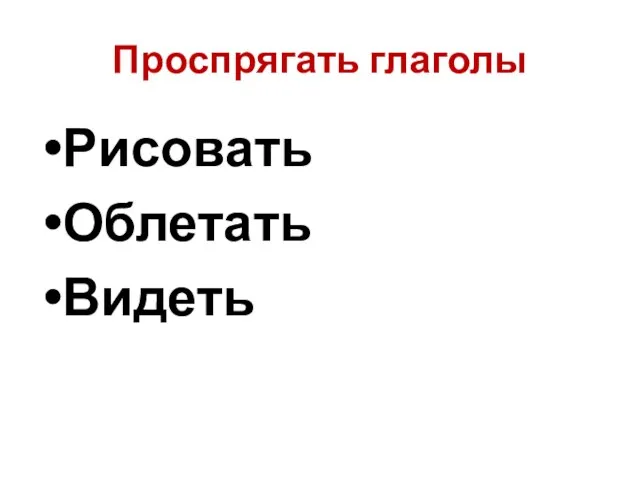 Проспрягать глаголы Рисовать Облетать Видеть