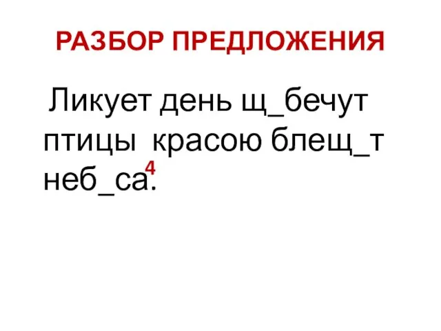 РАЗБОР ПРЕДЛОЖЕНИЯ Ликует день щ_бечут птицы красою блещ_т неб_са. 4