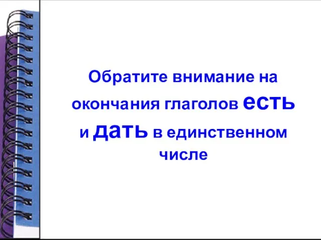 Обратите внимание на окончания глаголов есть и дать в единственном числе