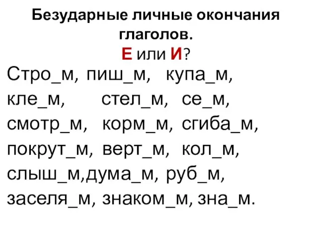 Безударные личные окончания глаголов. Е или И? Стро_м, пиш_м, купа_м, кле_м, стел_м,