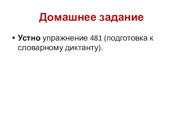 Домашнее задание Устно упражнение 481 (подготовка к словарному диктанту).