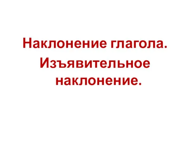 Наклонение глагола. Изъявительное наклонение.