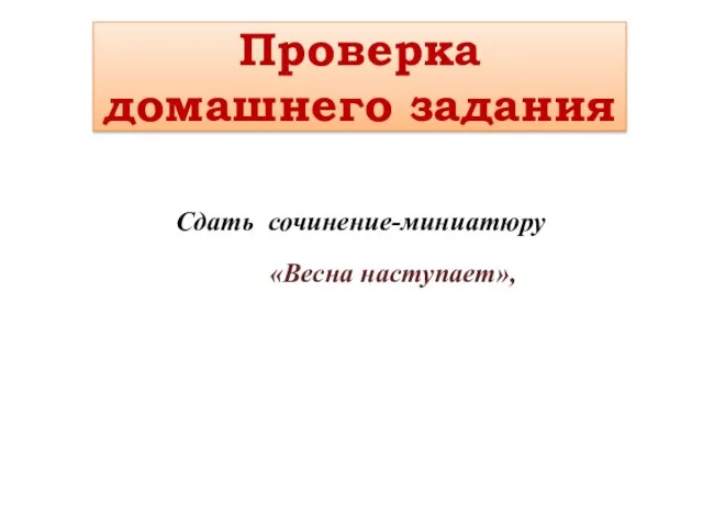 Проверка домашнего задания Сдать сочинение-миниатюру «Весна наступает»,