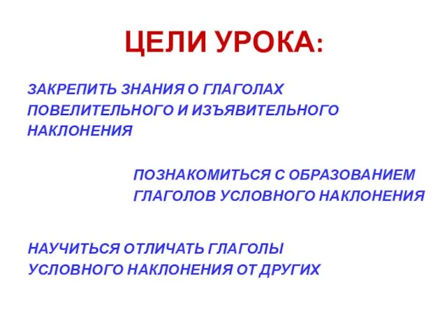 ЦЕЛИ УРОКА: ЗАКРЕПИТЬ ЗНАНИЯ О ГЛАГОЛАХ ПОВЕЛИТЕЛЬНОГО И ИЗЪЯВИТЕЛЬНОГО НАКЛОНЕНИЯ ПОЗНАКОМИТЬСЯ С