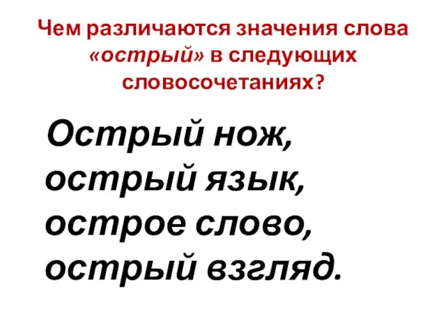 Чем различаются значения слова «острый» в следующих словосочетаниях? Острый нож, острый язык, острое слово, острый взгляд.