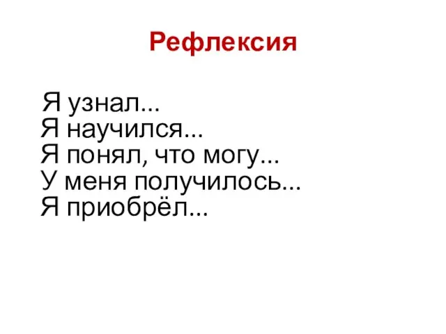 Рефлексия Я узнал... Я научился... Я понял, что могу... У меня получилось... Я приобрёл...