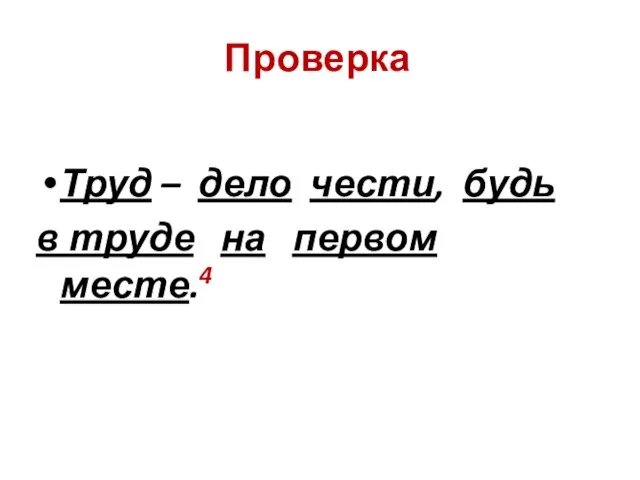 Проверка Труд – дело чести, будь в труде на первом месте.4