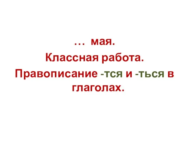 … мая. Классная работа. Правописание -тся и -ться в глаголах.