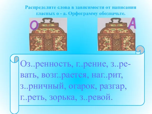 Распределите слова в зависимости от написания гласных о - а. Орфограмму обозначьте.