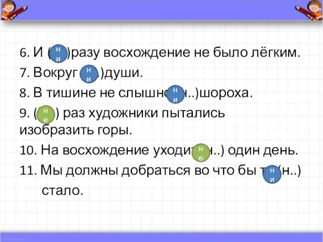 6. И (н..)разу восхождение не было лёгким. 7. Вокруг (н..)души. 8. В