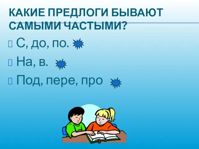 КАКИЕ ПРЕДЛОГИ БЫВАЮТ САМЫМИ ЧАСТЫМИ? С, до, по. На, в. Под, пере, про