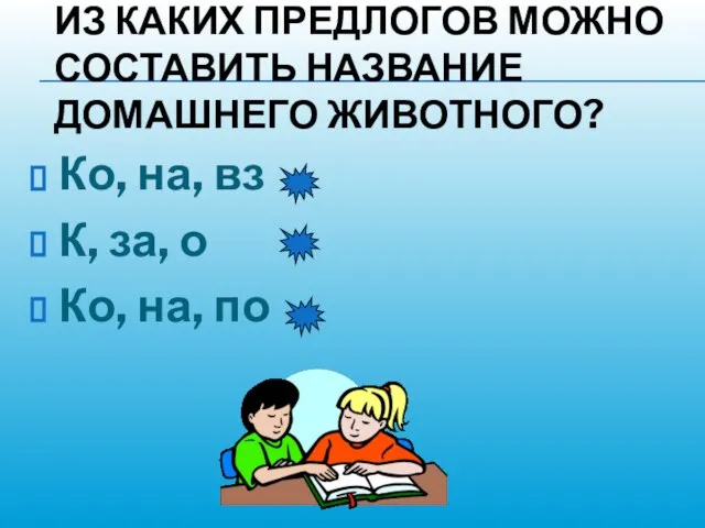 ИЗ КАКИХ ПРЕДЛОГОВ МОЖНО СОСТАВИТЬ НАЗВАНИЕ ДОМАШНЕГО ЖИВОТНОГО? Ко, на, вз К,