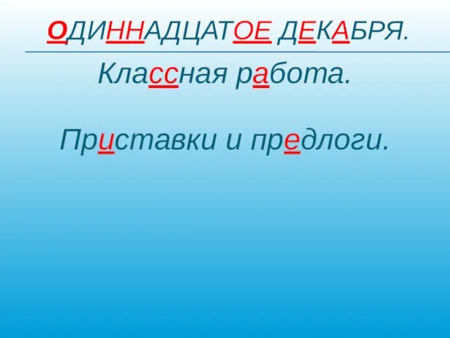 ОДИННАДЦАТОЕ ДЕКАБРЯ. Классная работа. Приставки и предлоги.