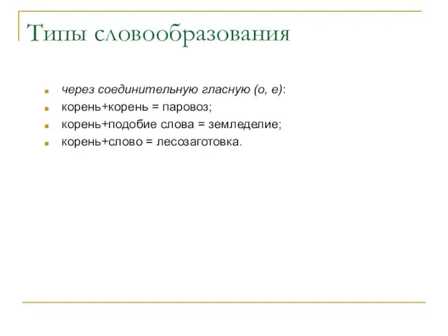 Типы словообразования через соединительную гласную (о, е): корень+корень = паровоз; корень+подобие слова