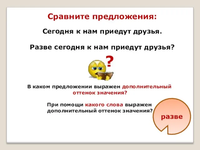 Сравните предложения: Сегодня к нам приедут друзья. Разве сегодня к нам приедут