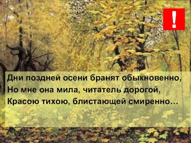 Дни поздней осени бранят обыкновенно, Но мне она мила, читатель дорогой, Красою тихою, блистающей смиренно… !