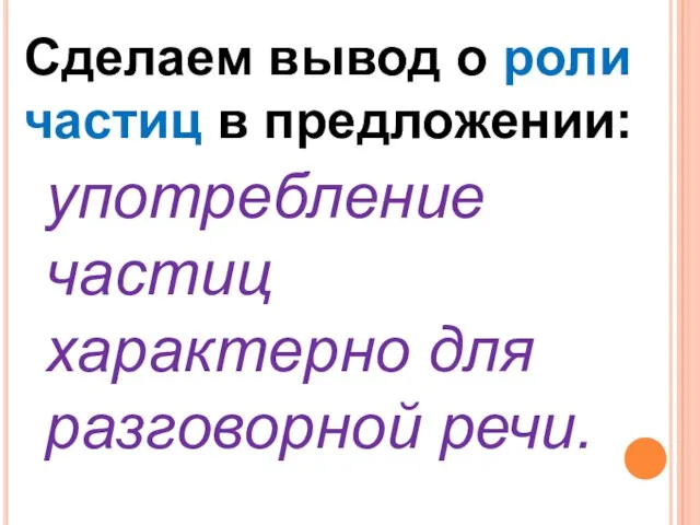 Сделаем вывод о роли частиц в предложении: употребление частиц характерно для разговорной речи.