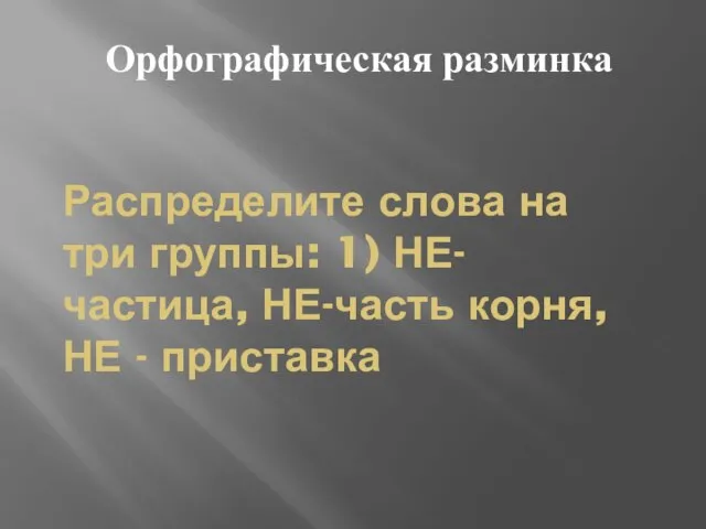 Распределите слова на три группы: 1) НЕ- частица, НЕ-часть корня, НЕ - приставка Орфографическая разминка