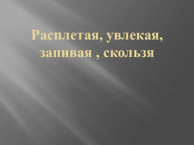 Расплетая, увлекая, запивая , скользя