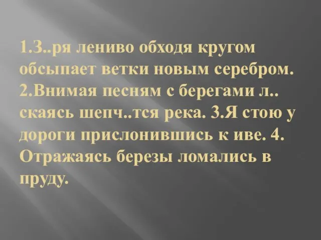 1.З..ря лениво обходя кругом обсыпает ветки новым серебром. 2.Внимая песням с берегами