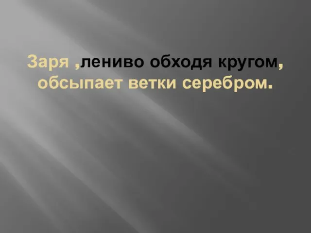 Заря ,лениво обходя кругом,обсыпает ветки серебром.