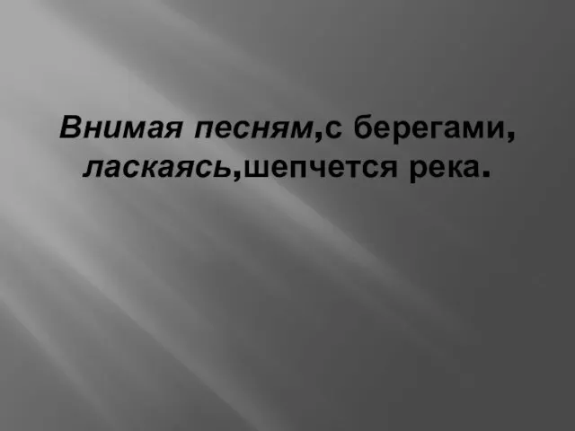 Внимая песням,с берегами, ласкаясь,шепчется река.