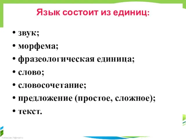 Язык состоит из единиц: звук; морфема; фразеологическая единица; слово; словосочетание; предложение (простое, сложное); текст.