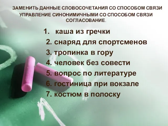 ЗАМЕНИТЬ ДАННЫЕ СЛОВОСОЧЕТАНИЯ СО СПОСОБОМ СВЯЗИ УПРАВЛЕНИЕ СИНОНИМИЧНЫМИ СО СПОСОБОМ СВЯЗИ СОГЛАСОВАНИЕ.