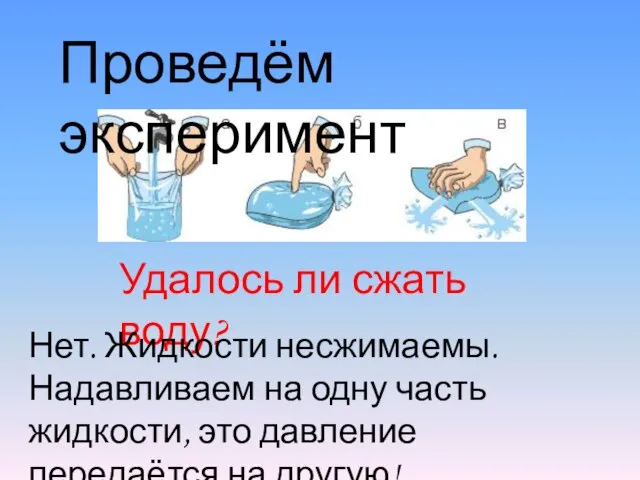 Проведём эксперимент Удалось ли сжать воду? Нет. Жидкости несжимаемы. Надавливаем на одну