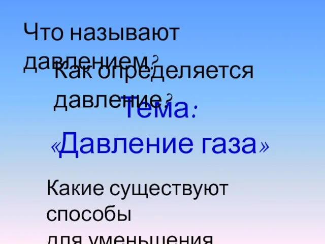 Тема: «Давление газа» Что называют давлением? Как определяется давление? Какие существуют способы для уменьшения давления?