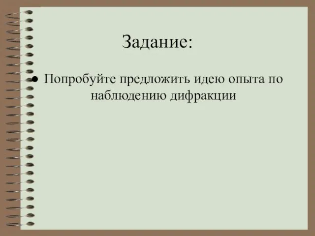 Задание: Попробуйте предложить идею опыта по наблюдению дифракции