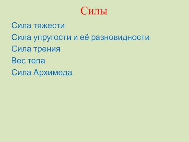 Силы Сила тяжести Сила упругости и её разновидности Сила трения Вес тела Сила Архимеда