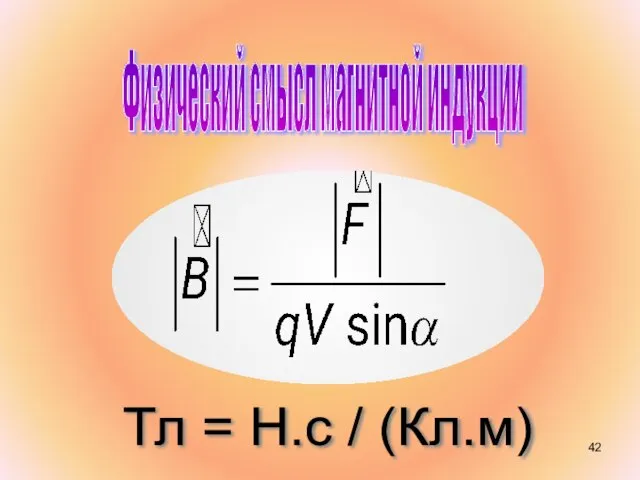 Физический смысл магнитной индукции ? Тл = Н.с / (Кл.м)