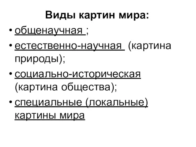 Виды картин мира: общенаучная ; естественно-научная (картина природы); социально-историческая (картина общества); специальные (локальные) картины мира