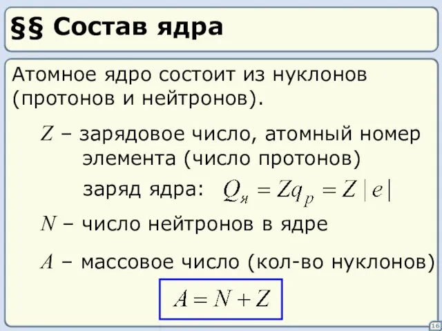 §§ Состав ядра 16 Атомное ядро состоит из нуклонов (протонов и нейтронов).