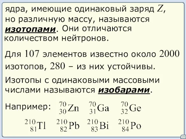 19 ядра, имеющие одинаковый заряд Z, но различную массу, называются изотопами. Они