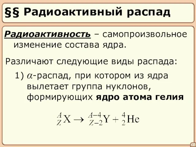 §§ Радиоактивный распад 21 Радиоактивность – самопроизвольное изменение состава ядра. Различают следующие