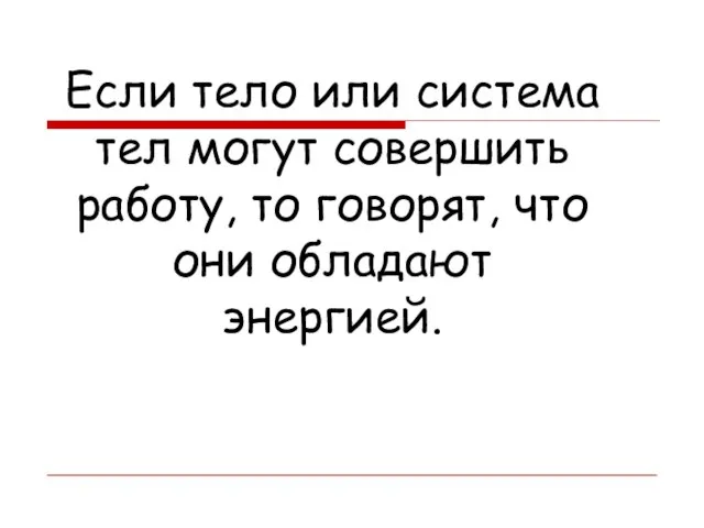 Если тело или система тел могут совершить работу, то говорят, что они обладают энергией.