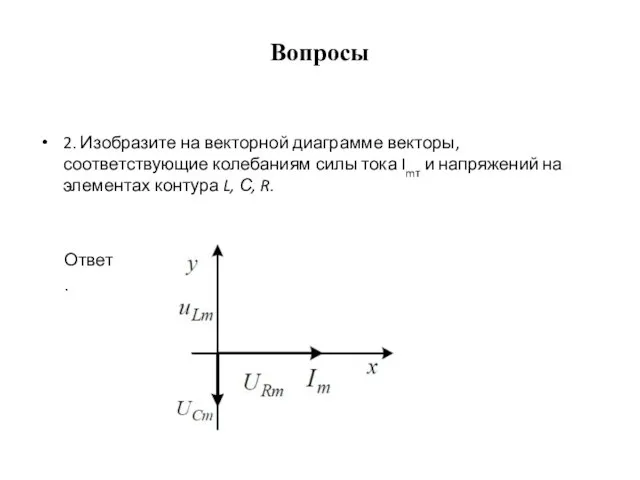 Вопросы 2. Изобразите на векторной диаграмме векторы, соответствующие колебаниям силы тока Imт