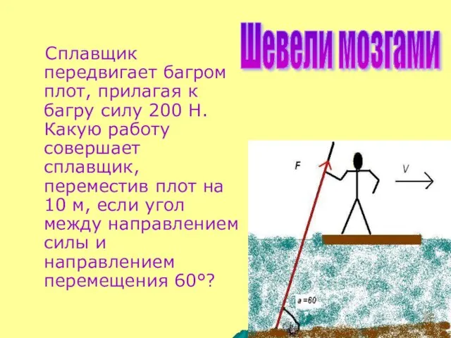 Сплавщик передвигает багром плот, прилагая к багру силу 200 Н. Какую работу