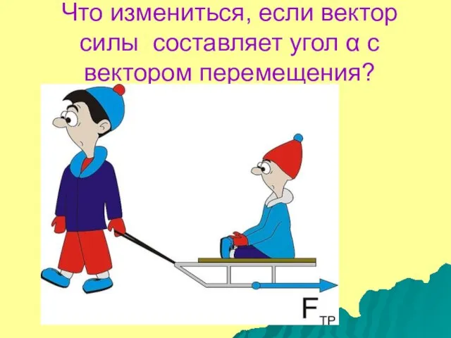 Что измениться, если вектор силы составляет угол α с вектором перемещения?