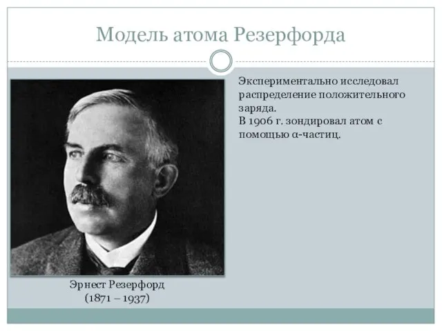 Модель атома Резерфорда Эрнест Резерфорд (1871 – 1937) Экспериментально исследовал распределение положительного