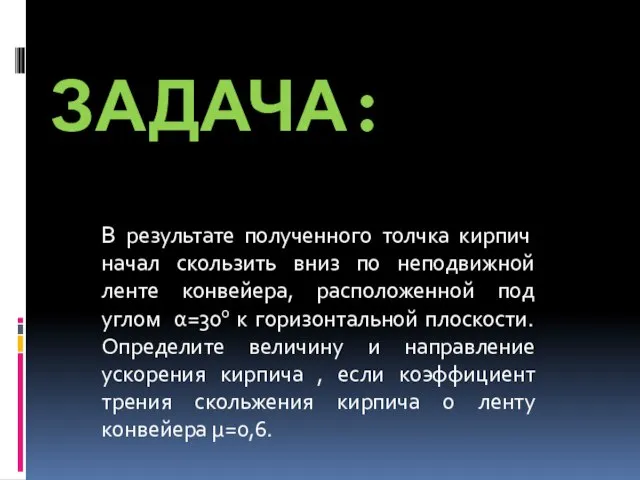 Задача: В результате полученного толчка кирпич начал скользить вниз по неподвижной ленте