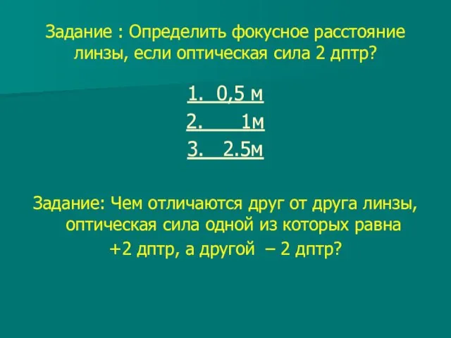 Задание : Определить фокусное расстояние линзы, если оптическая сила 2 дптр? 1.