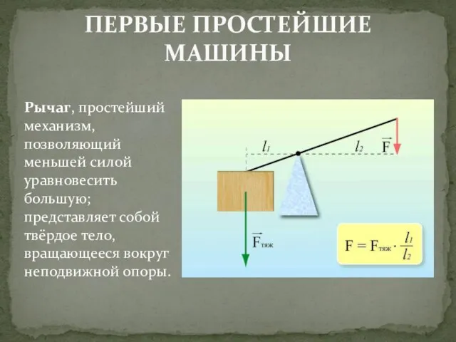 ПЕРВЫЕ ПРОСТЕЙШИЕ МАШИНЫ Рычаг, простейший механизм, позволяющий меньшей силой уравновесить большую; представляет