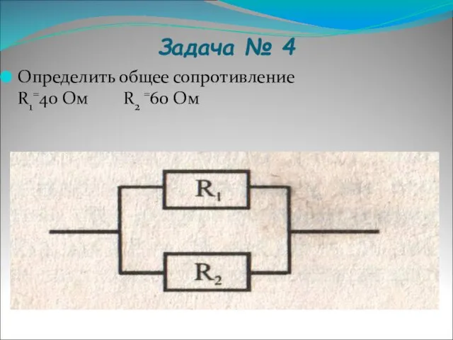 Задача № 4 Определить общее сопротивление R1=40 Ом R2 =60 Ом