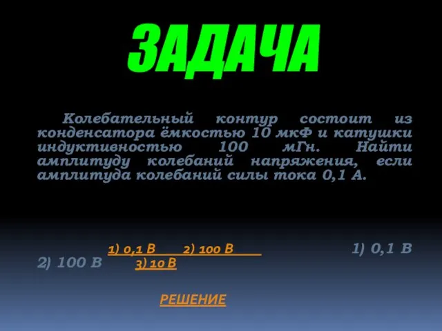 ЗАДАЧА Колебательный контур состоит из конденсатора ёмкостью 10 мкФ и катушки индуктивностью